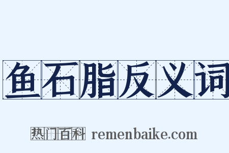 鱼石脂反义词是什么意思的图片
